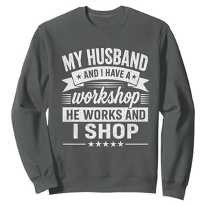 My Husband And I Have A Workshop He Works And I Shop Sweatshirt Funny Husband Wife Relationship