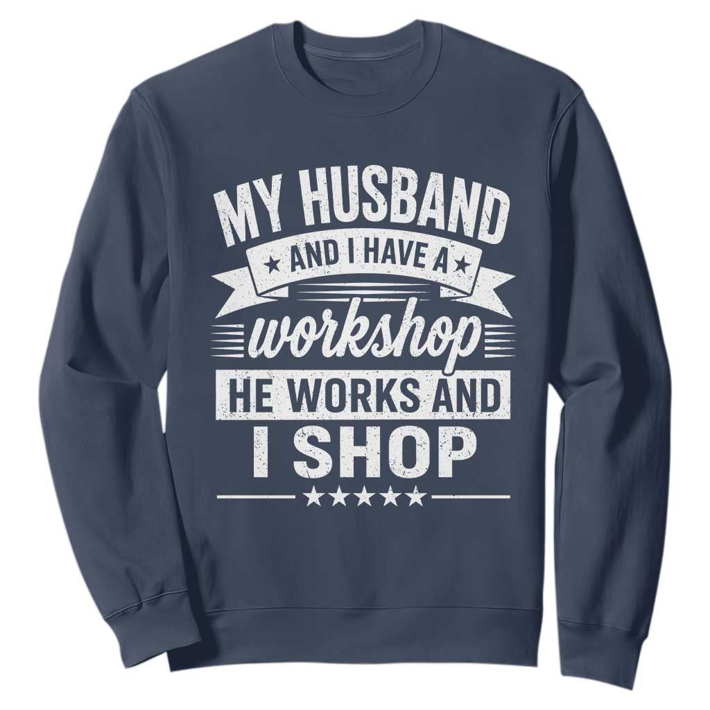 My Husband And I Have A Workshop He Works And I Shop Sweatshirt Funny Husband Wife Relationship