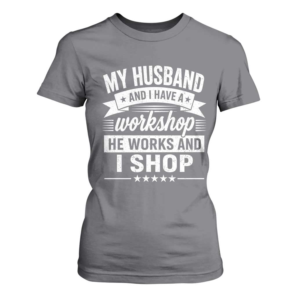 My Husband And I Have A Workshop He Works And I Shop T Shirt For Women Funny Husband Wife Relationship