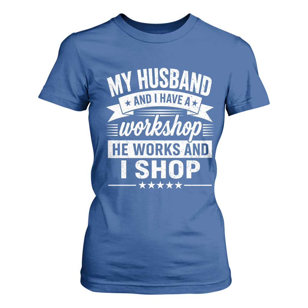 My Husband And I Have A Workshop He Works And I Shop T Shirt For Women Funny Husband Wife Relationship
