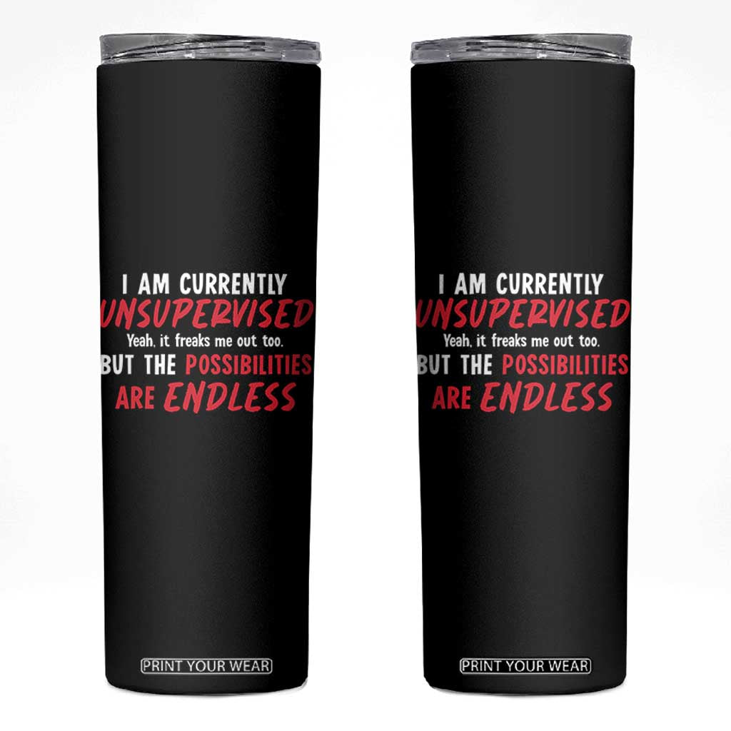 Funny I Am Currently Unsupervised But The Possibilities Are Endless Skinny Tumbler TS11 Black Print Your Wear