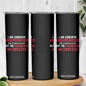 Funny I Am Currently Unsupervised But The Possibilities Are Endless Skinny Tumbler TS11 Print Your Wear