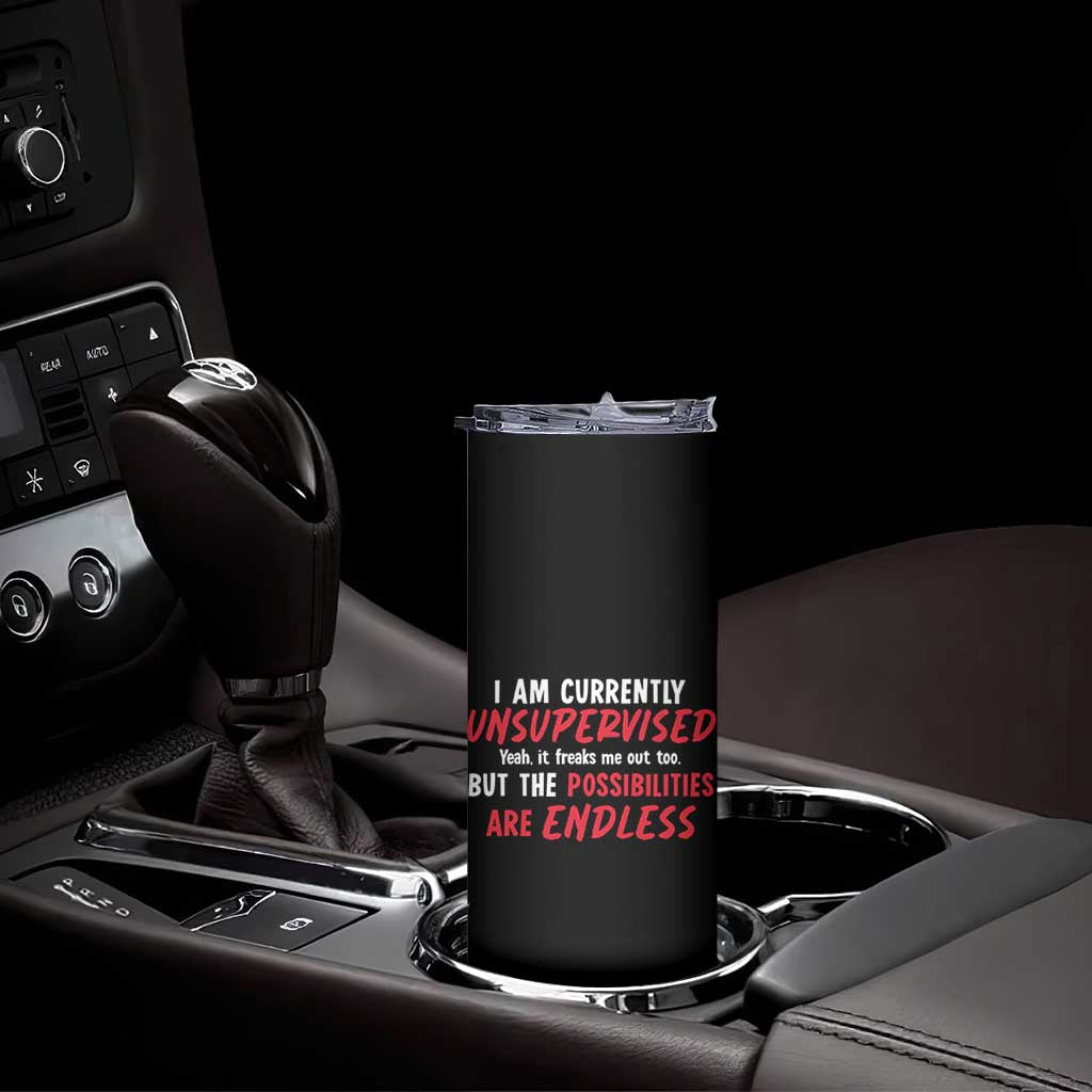 Funny I Am Currently Unsupervised But The Possibilities Are Endless Skinny Tumbler TS11 Print Your Wear
