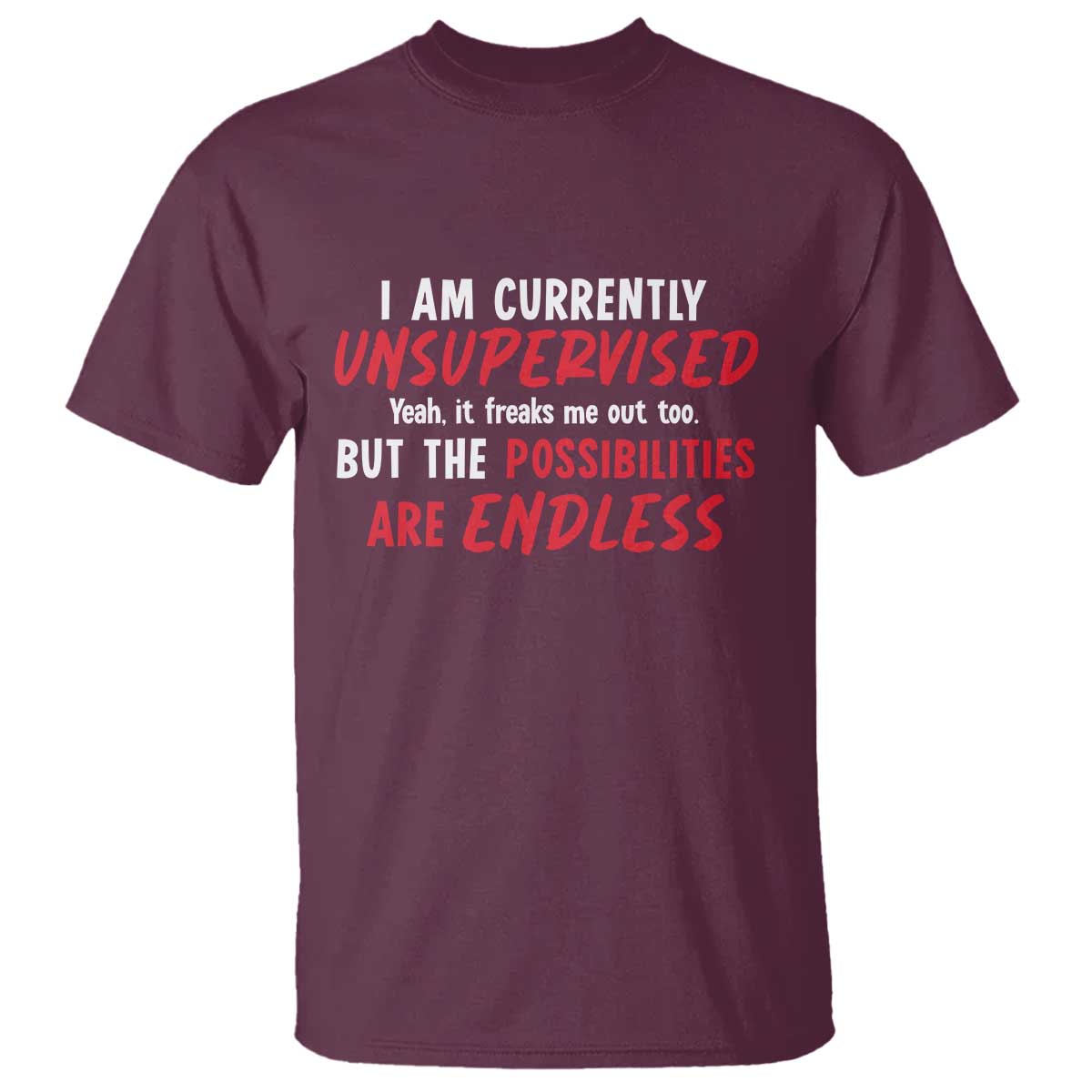 Funny I Am Currently Unsupervised But The Possibilities Are Endless T Shirt TS11 Maroon Print Your Wear