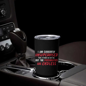 Funny I Am Currently Unsupervised But The Possibilities Are Endless Tumbler Cup TS11 Print Your Wear