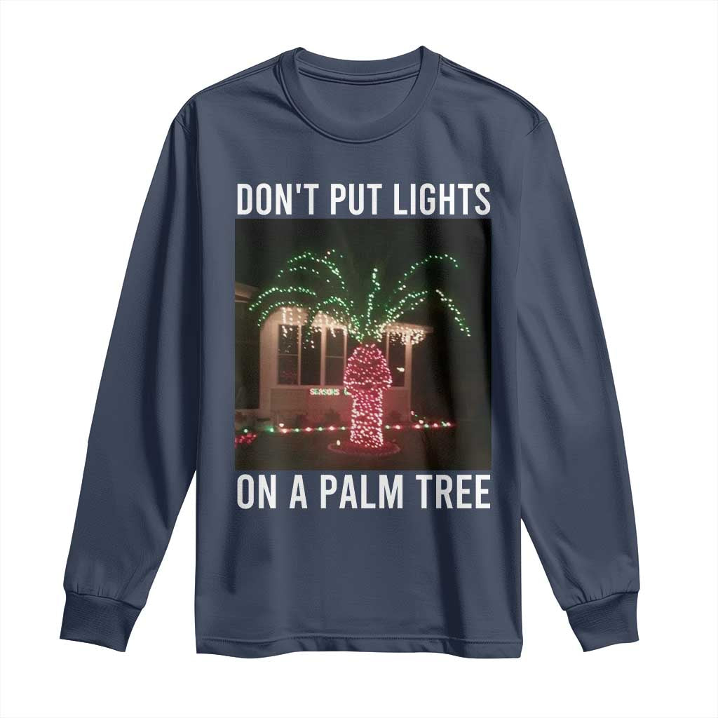 Funny Christmas Dont Put Lights On A Palm Tree Long Sleeve Shirt Xmas Lights Palm Tree Meme TS11 Navy Print Your Wear