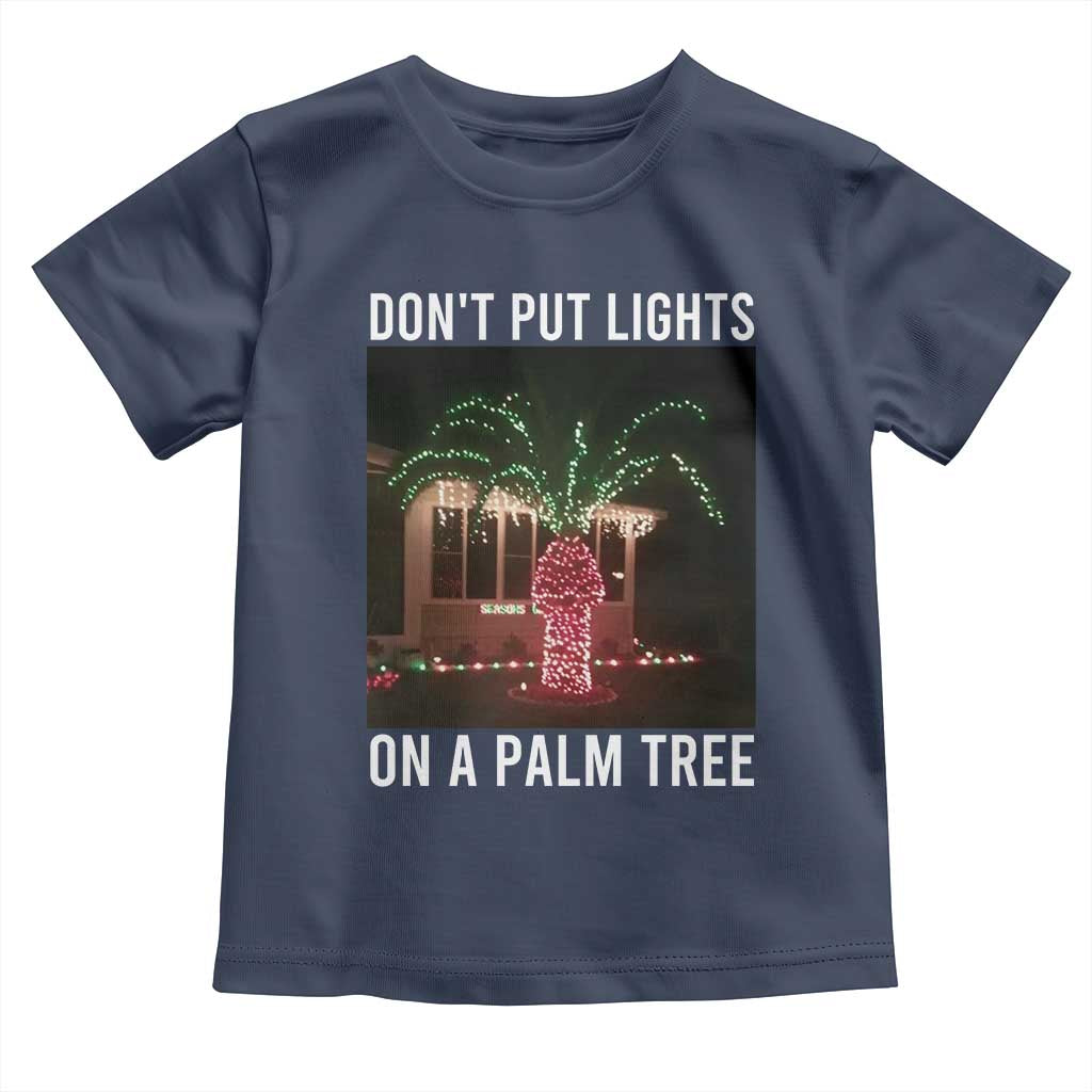 Funny Christmas Dont Put Lights On A Palm Tree Toddler T Shirt Xmas Lights Palm Tree Meme TS11 Navy Print Your Wear