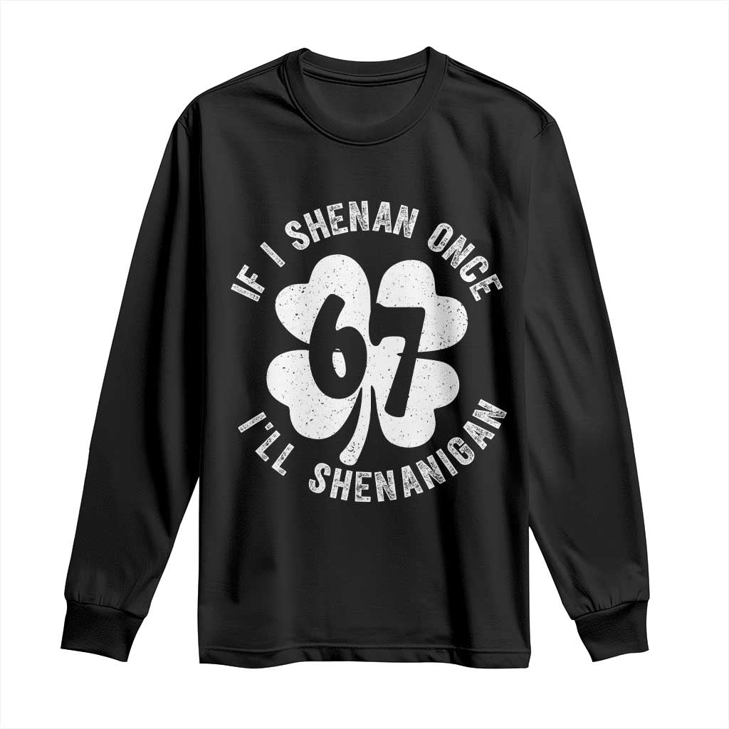 If I Shenan Once I Will Shenanigan 67 Meme Long Sleeve Shirt St Patricks Day Six Seven Clover TS11 Black Print Your Wear