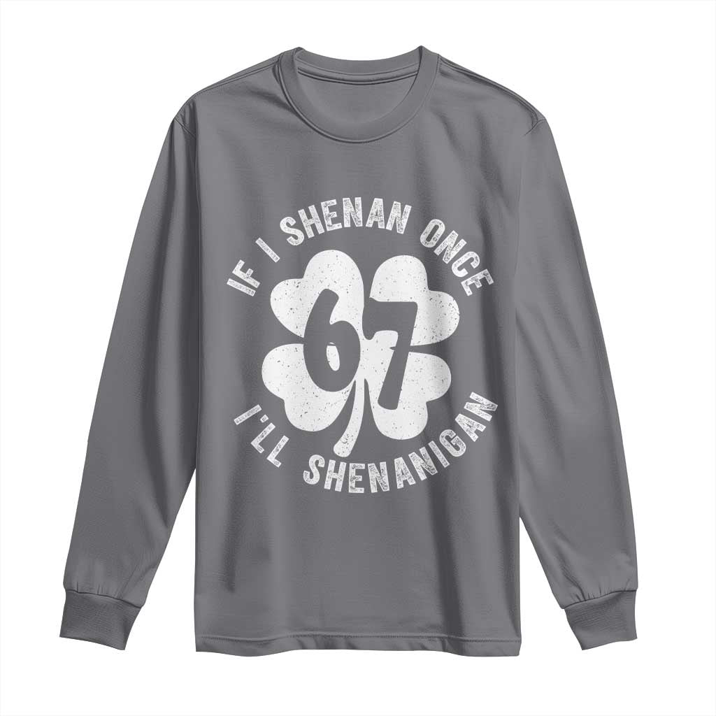 If I Shenan Once I Will Shenanigan 67 Meme Long Sleeve Shirt St Patricks Day Six Seven Clover TS11 Charcoal Print Your Wear