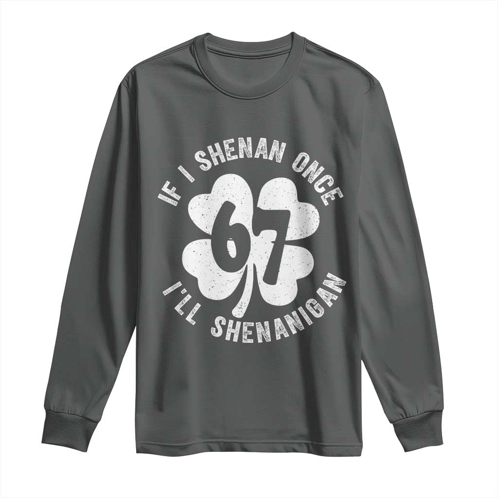 If I Shenan Once I Will Shenanigan 67 Meme Long Sleeve Shirt St Patricks Day Six Seven Clover TS11 Dark Heather Print Your Wear