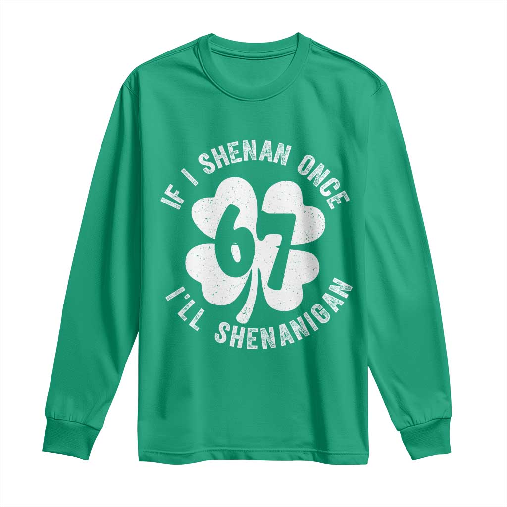 If I Shenan Once I Will Shenanigan 67 Meme Long Sleeve Shirt St Patricks Day Six Seven Clover TS11 Irish Green Print Your Wear