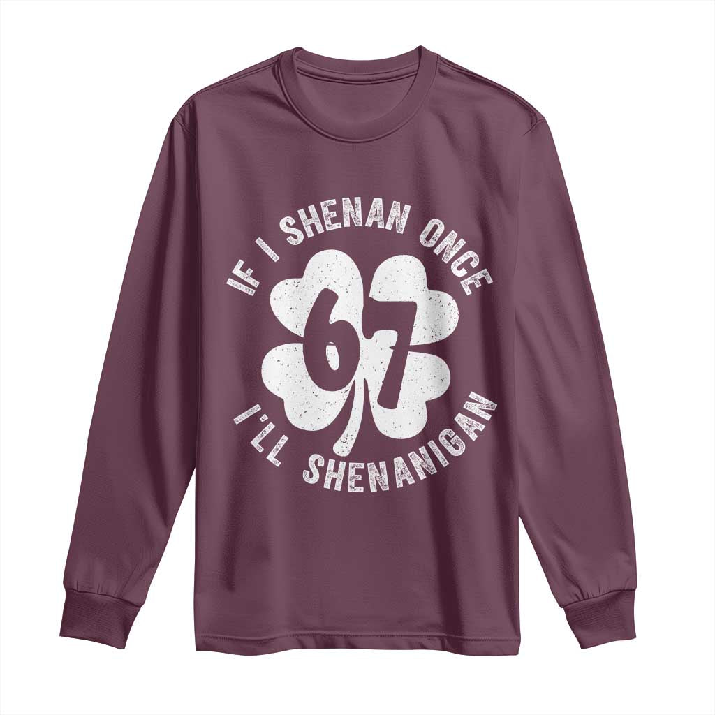 If I Shenan Once I Will Shenanigan 67 Meme Long Sleeve Shirt St Patricks Day Six Seven Clover TS11 Maroon Print Your Wear
