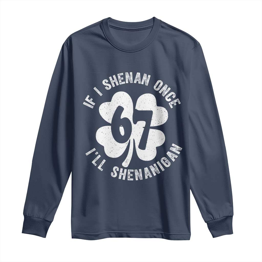 If I Shenan Once I Will Shenanigan 67 Meme Long Sleeve Shirt St Patricks Day Six Seven Clover TS11 Navy Print Your Wear