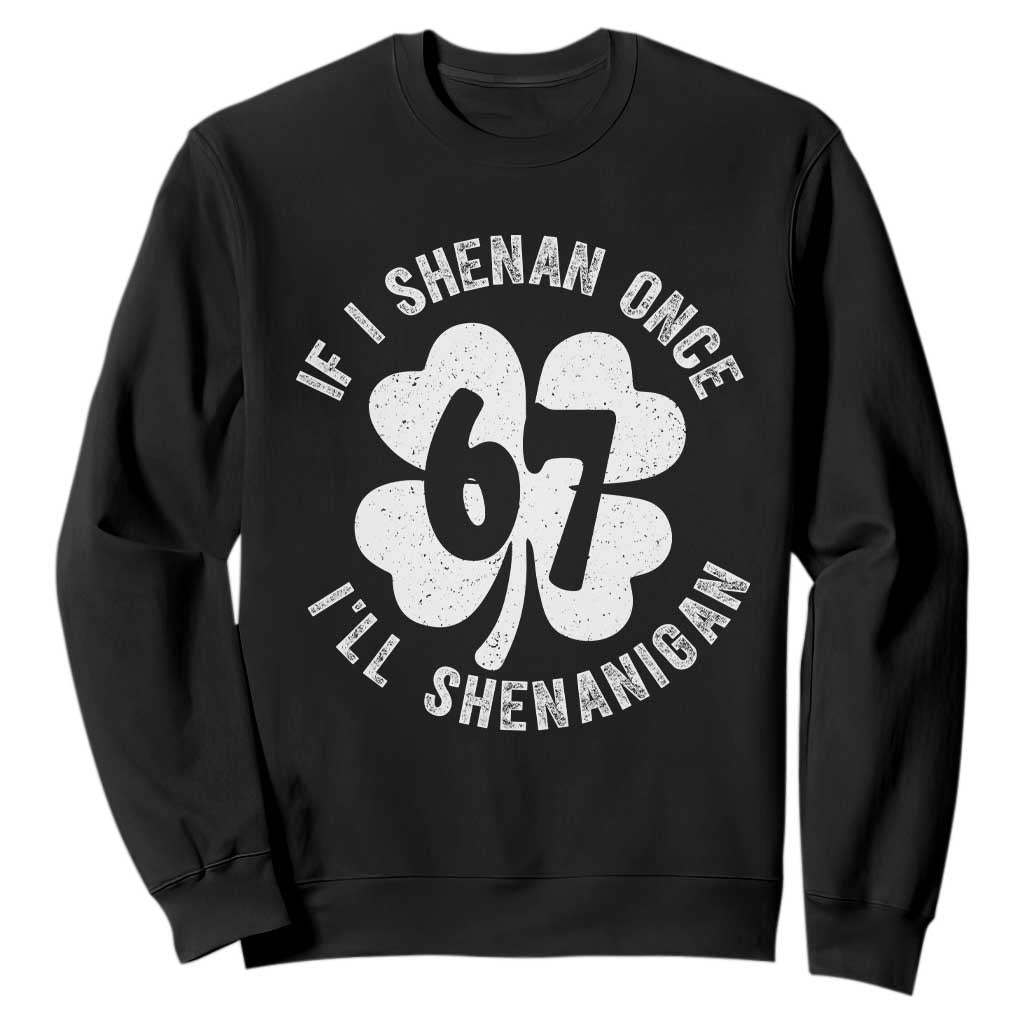 If I Shenan Once I Will Shenanigan 67 Meme Sweatshirt St Patricks Day Six Seven Clover TS11 Black Print Your Wear