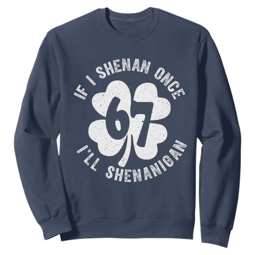 If I Shenan Once I Will Shenanigan 67 Meme Sweatshirt St Patricks Day Six Seven Clover TS11 Navy Print Your Wear