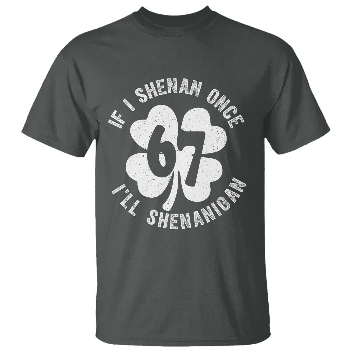 If I Shenan Once I Will Shenanigan 67 Meme T Shirt St Patricks Day Six Seven Clover TS11 Dark Heather Print Your Wear
