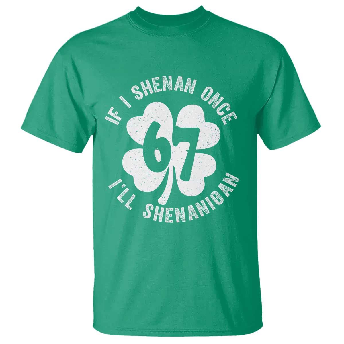 If I Shenan Once I Will Shenanigan 67 Meme T Shirt St Patricks Day Six Seven Clover TS11 Irish Green Print Your Wear