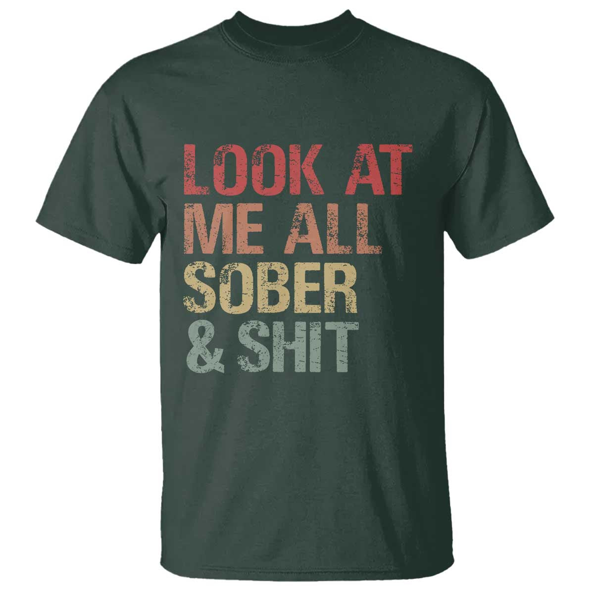 Look At Me All Sober And Shit T Shirt Funny Addiction Recovery TS11 Dark Forest Green Print Your Wear