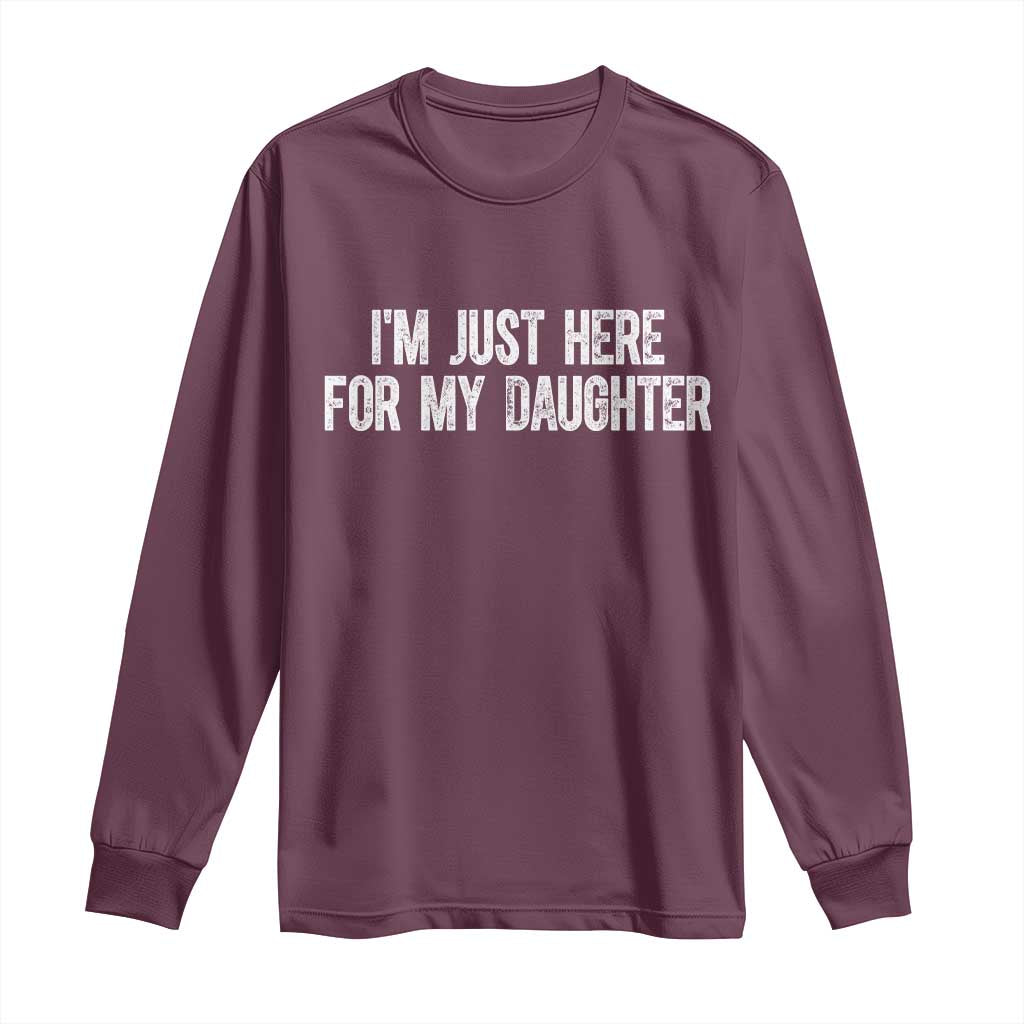 I Am Just Here For My Daughter Long Sleeve Shirt Funny Mom Dad TS11 Maroon Print Your Wear