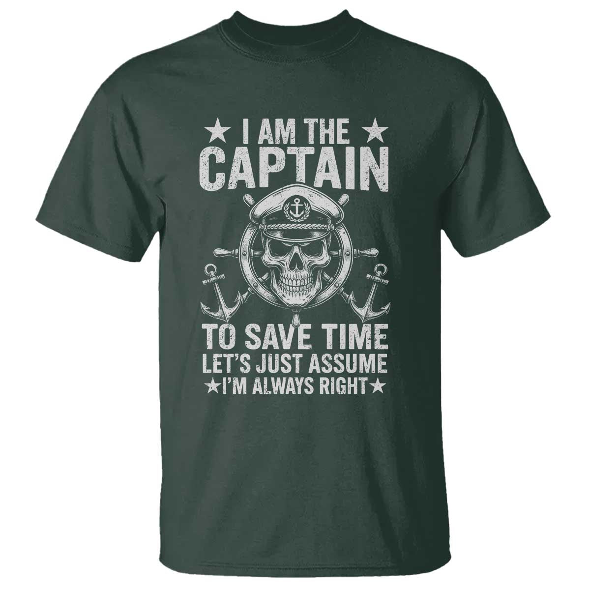 Funny Boat Captain T Shirt I Am The Captain To Save Time Lets Just Assume I Am Always Right TS11 Dark Forest Green Print Your Wear