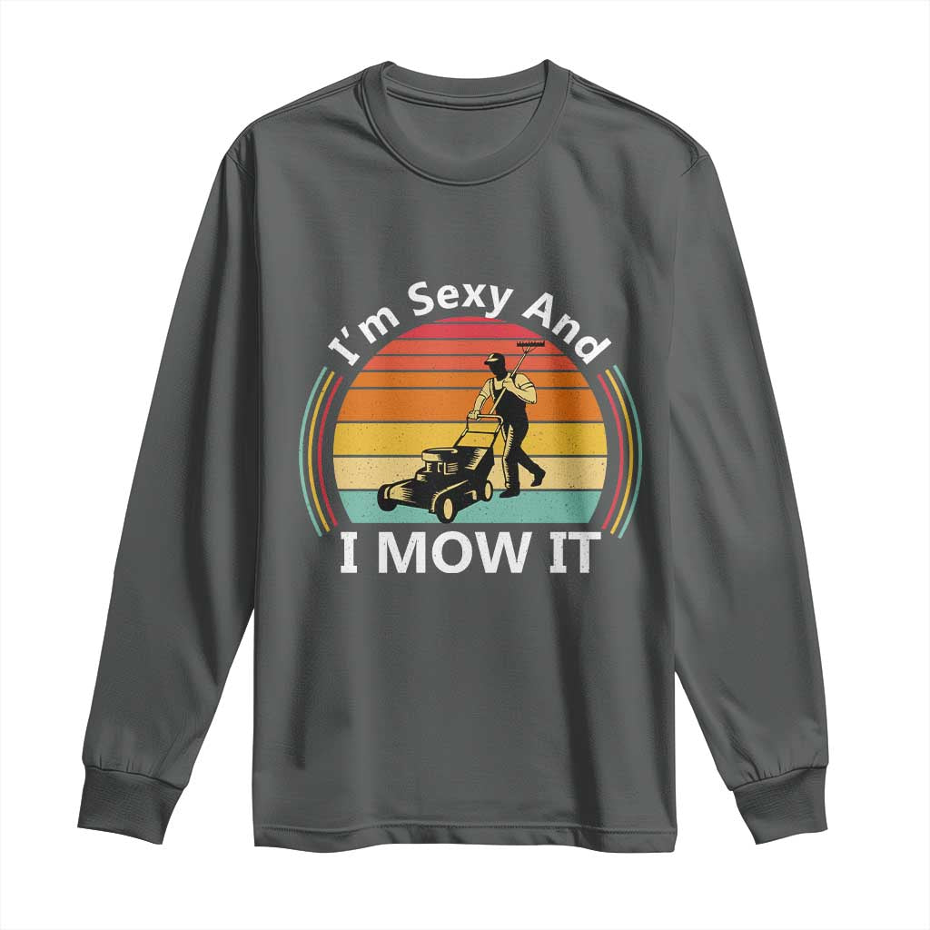 Funny I Am Sexy And I Mow It Long Sleeve Shirt Lawn Mowing Mower Dad TS11 Dark Heather Print Your Wear