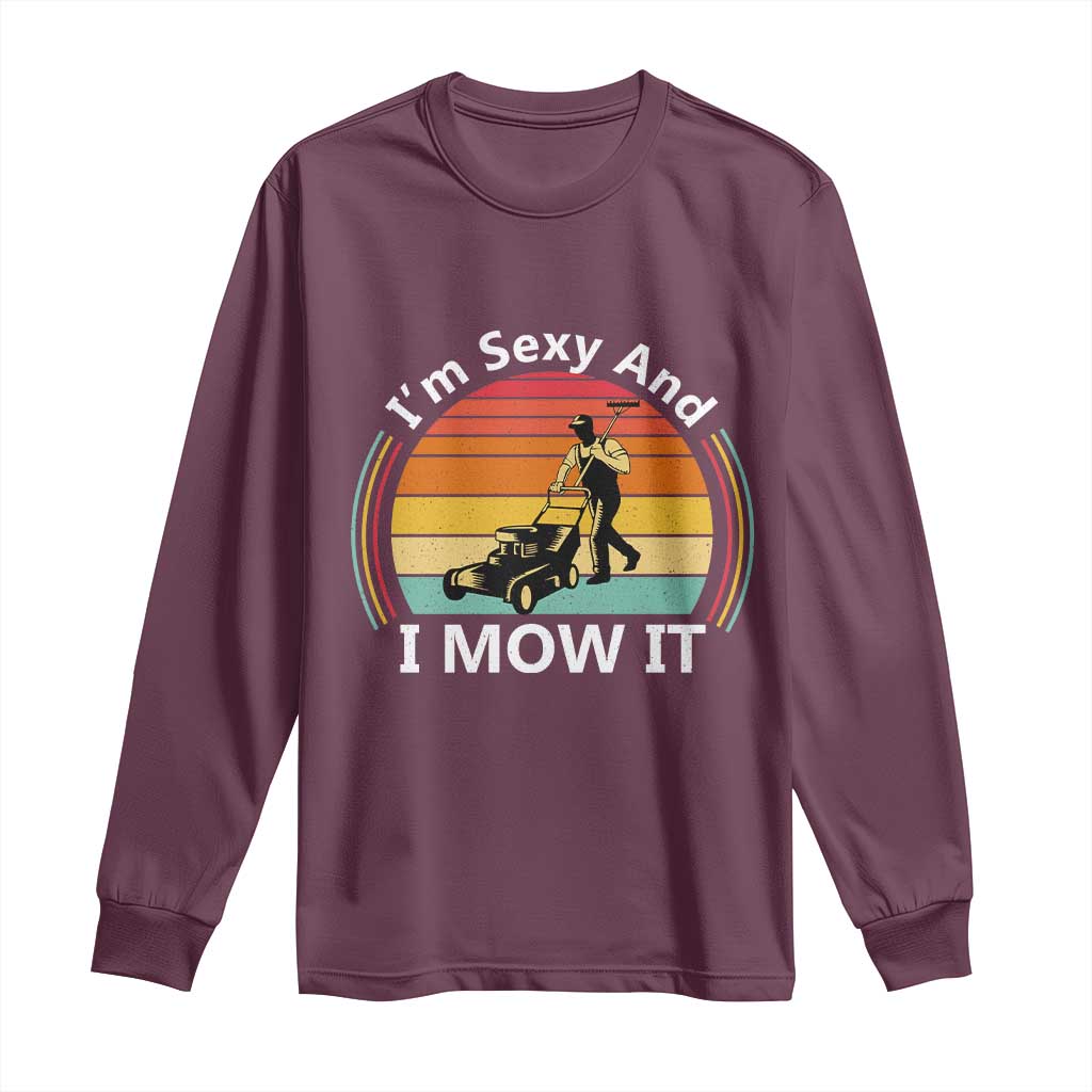 Funny I Am Sexy And I Mow It Long Sleeve Shirt Lawn Mowing Mower Dad TS11 Maroon Print Your Wear
