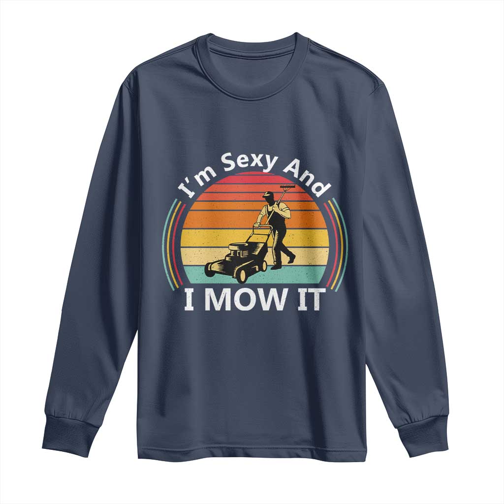 Funny I Am Sexy And I Mow It Long Sleeve Shirt Lawn Mowing Mower Dad TS11 Navy Print Your Wear