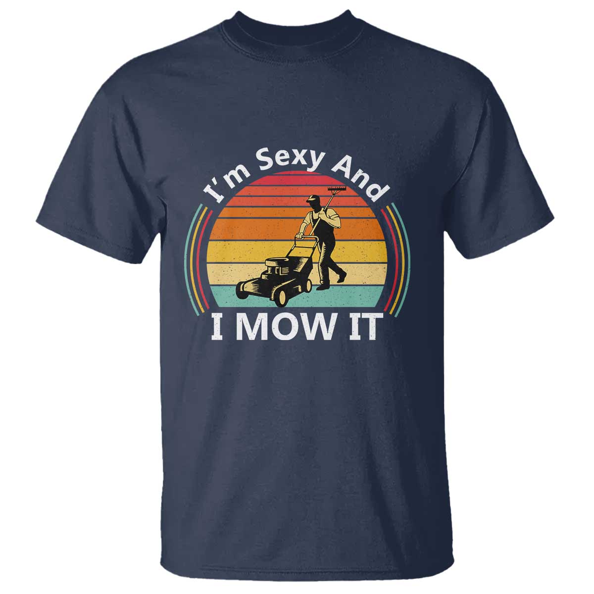 Funny I Am Sexy And I Mow It T Shirt Lawn Mowing Mower Dad TS11 Navy Print Your Wear