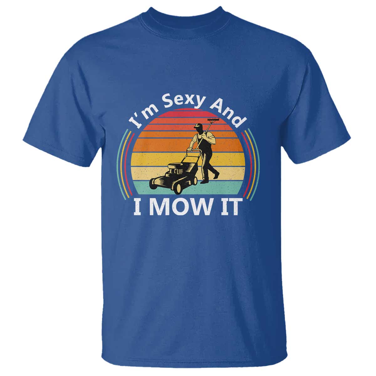 Funny I Am Sexy And I Mow It T Shirt Lawn Mowing Mower Dad TS11 Royal Blue Print Your Wear
