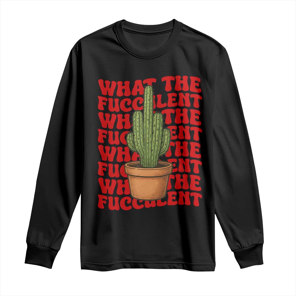 Funny What The Fucculent Long Sleeve Shirt Cactus Succulents Plants Gardening TS11 Black Print Your Wear
