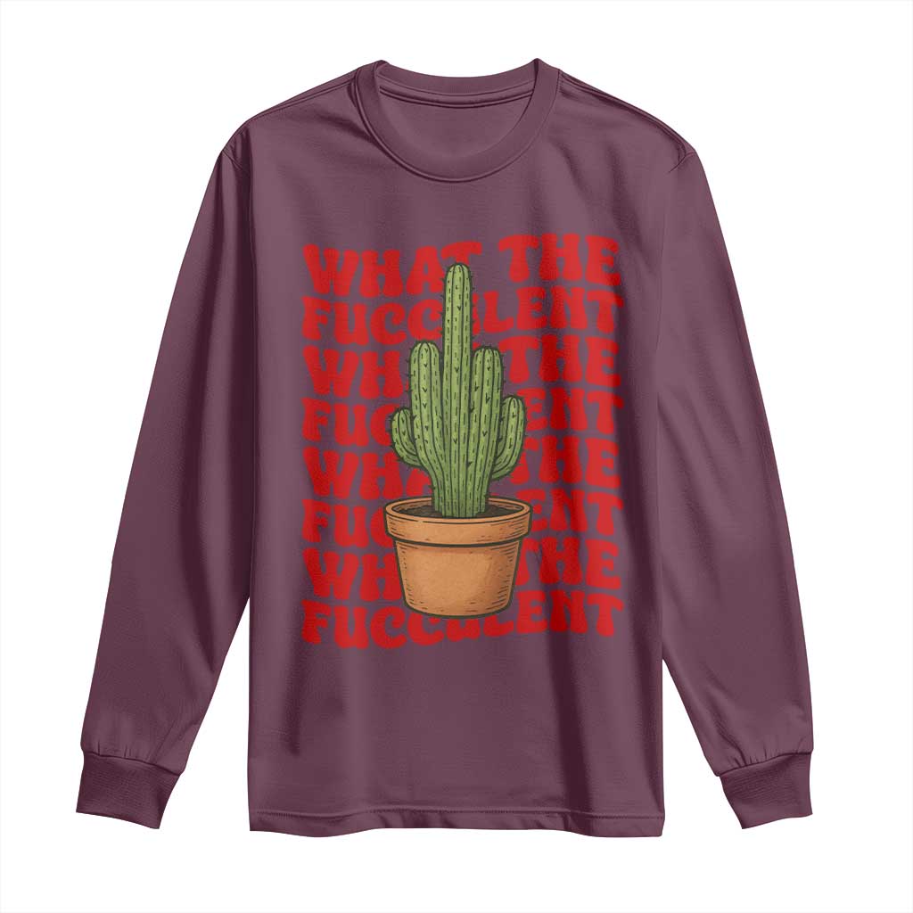 Funny What The Fucculent Long Sleeve Shirt Cactus Succulents Plants Gardening TS11 Maroon Print Your Wear