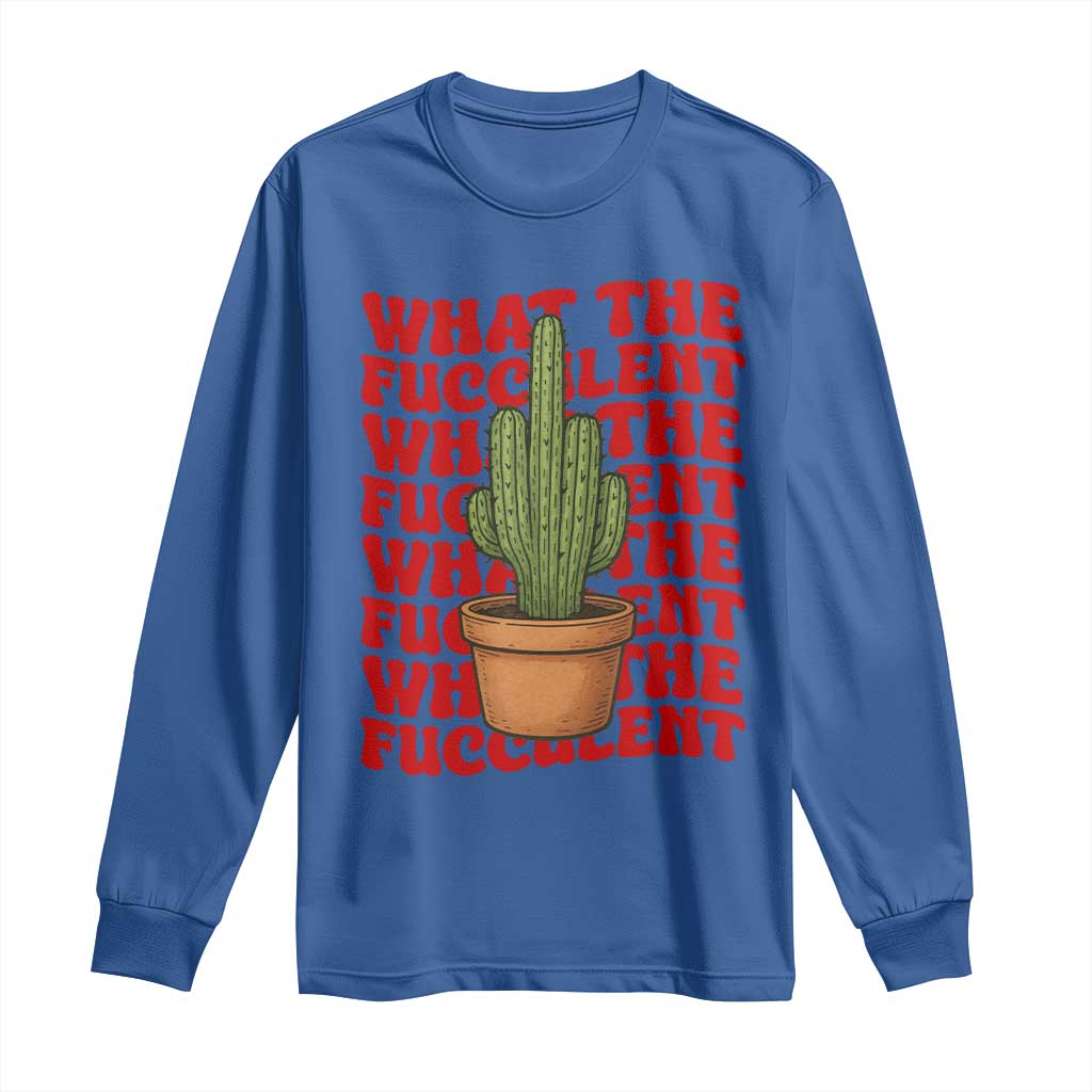 Funny What The Fucculent Long Sleeve Shirt Cactus Succulents Plants Gardening TS11 Royal Blue Print Your Wear