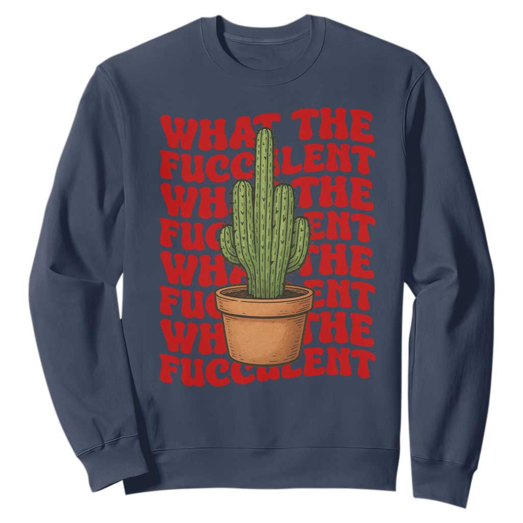 Funny What The Fucculent Sweatshirt Cactus Succulents Plants Gardening TS11 Navy Print Your Wear