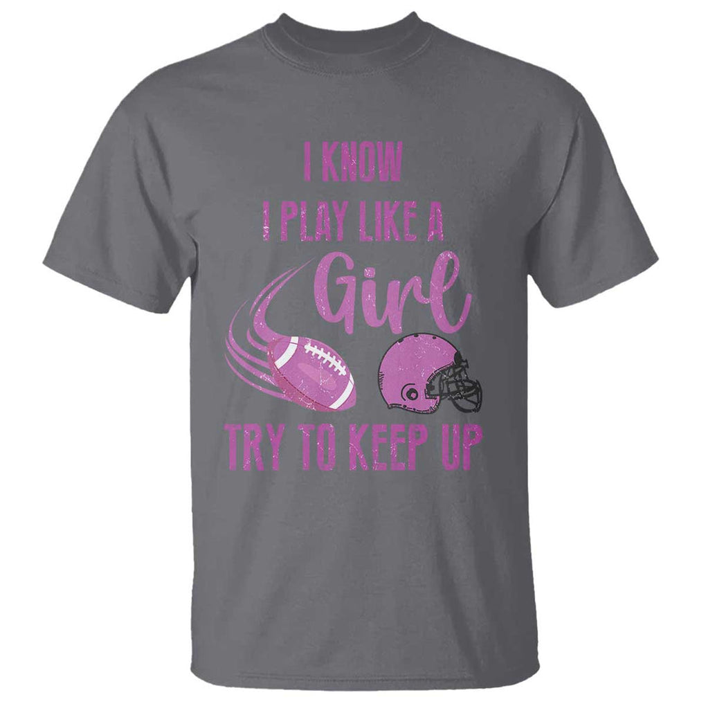 Funny Football T Shirt I Know I Play Like A Girl Try To Keep Up Pink Helmet TS11 Charcoal Print Your Wear