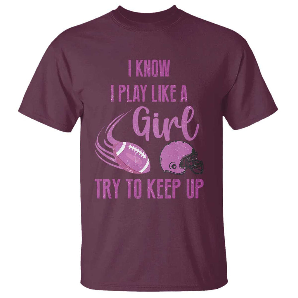 Funny Football T Shirt I Know I Play Like A Girl Try To Keep Up Pink Helmet TS11 Maroon Print Your Wear