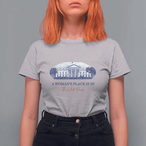 A Woman's Place Is In The White House T Shirt For Women American President Women's Rights TS11 Ice Gray Print Your Wear
