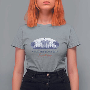 A Woman's Place Is In The White House T Shirt For Women American President Women's Rights TS11 Sport Gray Print Your Wear