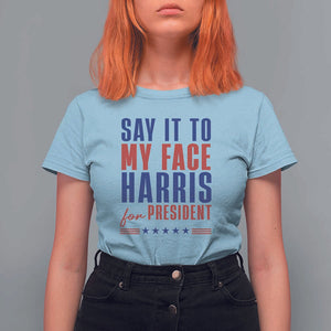 Say It To My Face Harris For President T Shirt For Women Presidential Election 2024 TS11 Light Blue Print Your Wear