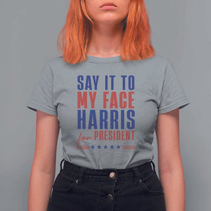 Say It To My Face Harris For President T Shirt For Women Presidential Election 2024 TS11 Sport Gray Print Your Wear