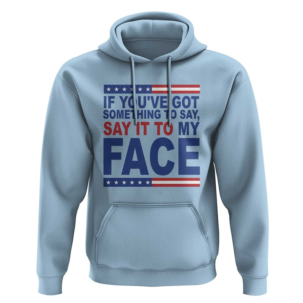 If Youve Got Something To Say It To My Face Hoodie Harris 2024 Presidential Election TS11 Light Blue Print Your Wear