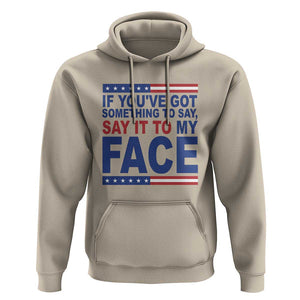 If Youve Got Something To Say It To My Face Hoodie Harris 2024 Presidential Election TS11 Sand Print Your Wear