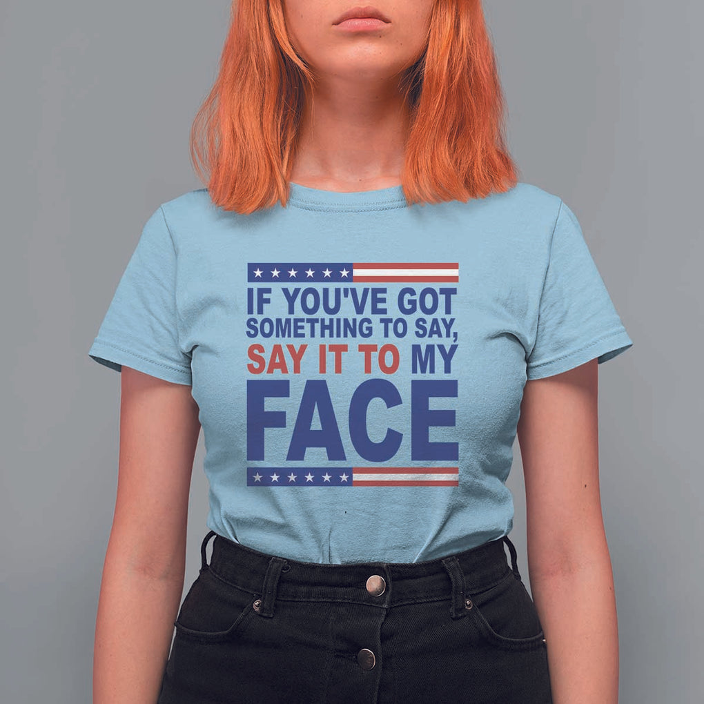 If Youve Got Something To Say It To My Face T Shirt For Women Harris 2024 Presidential Election TS11 Light Blue Print Your Wear