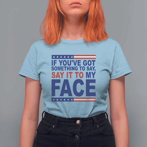 If Youve Got Something To Say It To My Face T Shirt For Women Harris 2024 Presidential Election TS11 Light Blue Print Your Wear