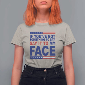 If Youve Got Something To Say It To My Face T Shirt For Women Harris 2024 Presidential Election TS11 Sand Print Your Wear