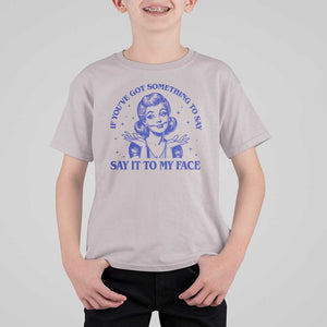 If Youve Got Something To Say It To My Face T Shirt For Kid Funny Woman Harris 2024 TS11 Ice Gray Print Your Wear