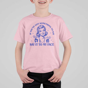 If Youve Got Something To Say It To My Face T Shirt For Kid Funny Woman Harris 2024 TS11 Light Pink Print Your Wear