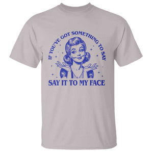 If Youve Got Something To Say It To My Face T Shirt Funny Woman Harris 2024 TS11 Ice Gray Print Your Wear