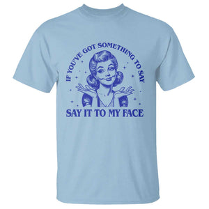 If Youve Got Something To Say It To My Face T Shirt Funny Woman Harris 2024 TS11 Light Blue Print Your Wear