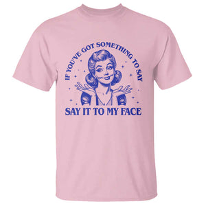 If Youve Got Something To Say It To My Face T Shirt Funny Woman Harris 2024 TS11 Light Pink Print Your Wear