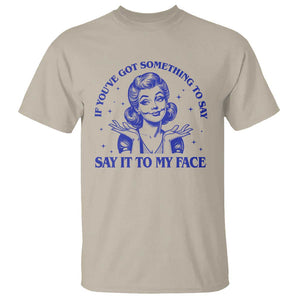 If Youve Got Something To Say It To My Face T Shirt Funny Woman Harris 2024 TS11 Sand Print Your Wear